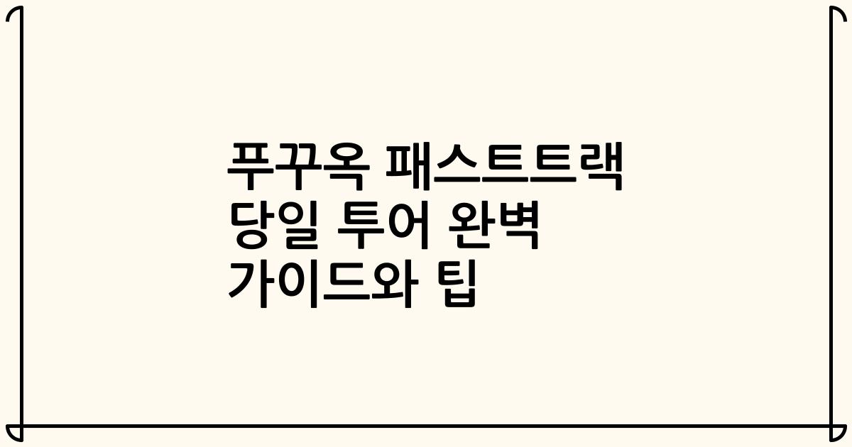 푸꾸옥 패스트트랙 당일 투어 완벽 가이드와 팁