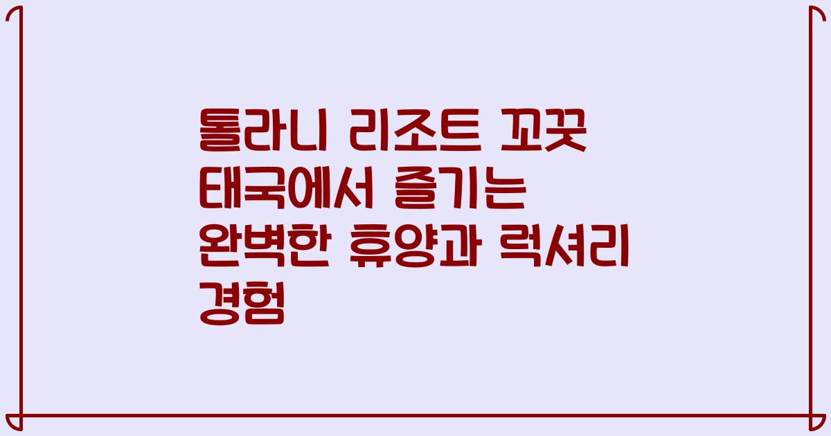 톨라니 리조트 꼬꿋 태국에서 즐기는 완벽한 휴양과 럭셔리 경험