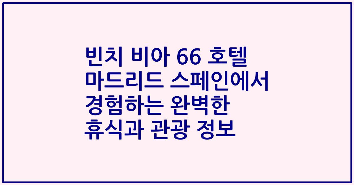 빈치 비아 66 호텔 마드리드 스페인에서 경험하는 완벽한 휴식과 관광 정보