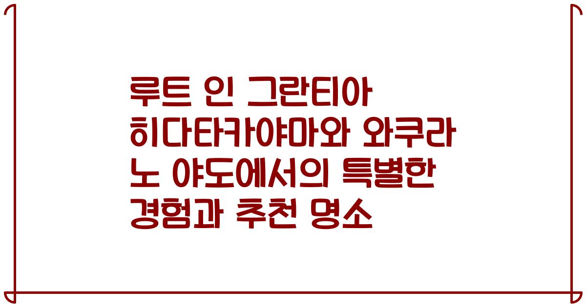 루트 인 그란티아 히다타카야마와 와쿠라 노 야도에서의 특별한 경험과 추천 명소