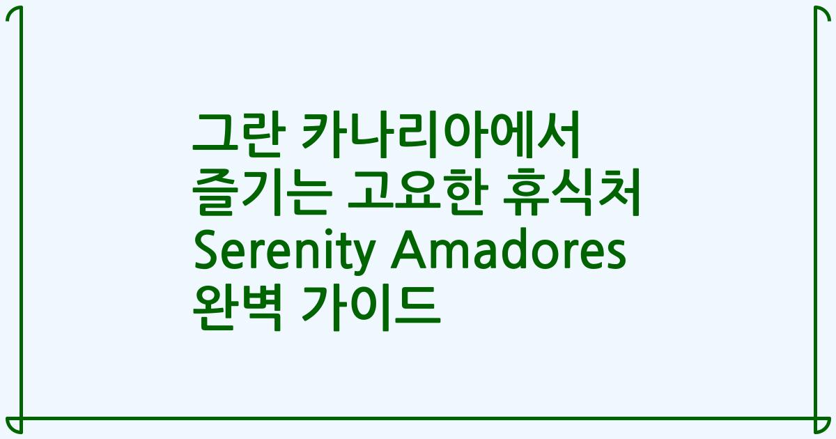 그란 카나리아에서 즐기는 고요한 휴식처 Serenity Amadores 완벽 가이드