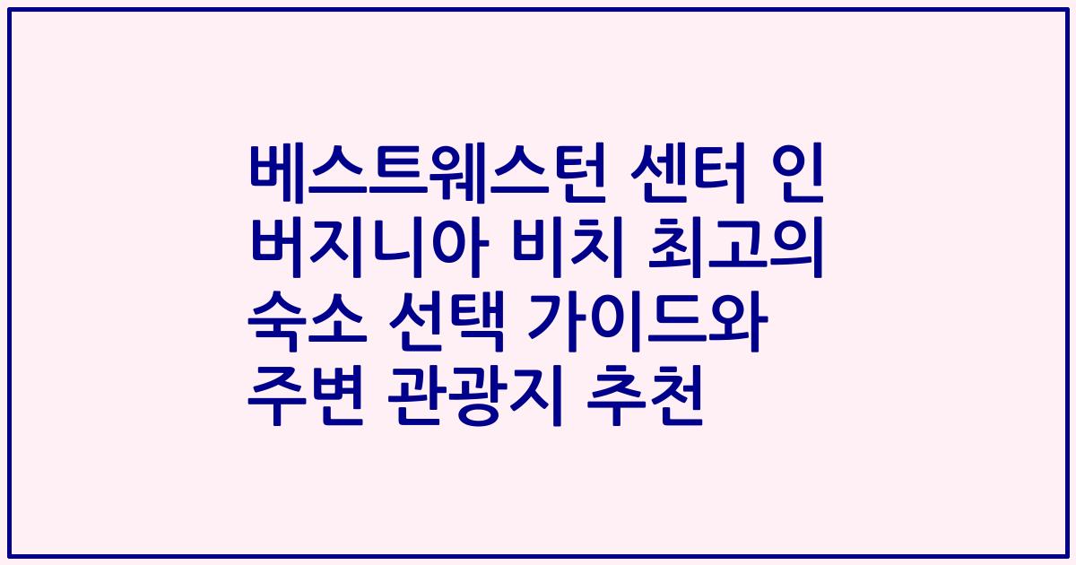 베스트웨스턴 센터 인 버지니아 비치 최고의 숙소 선택 가이드와 주변 관광지 추천