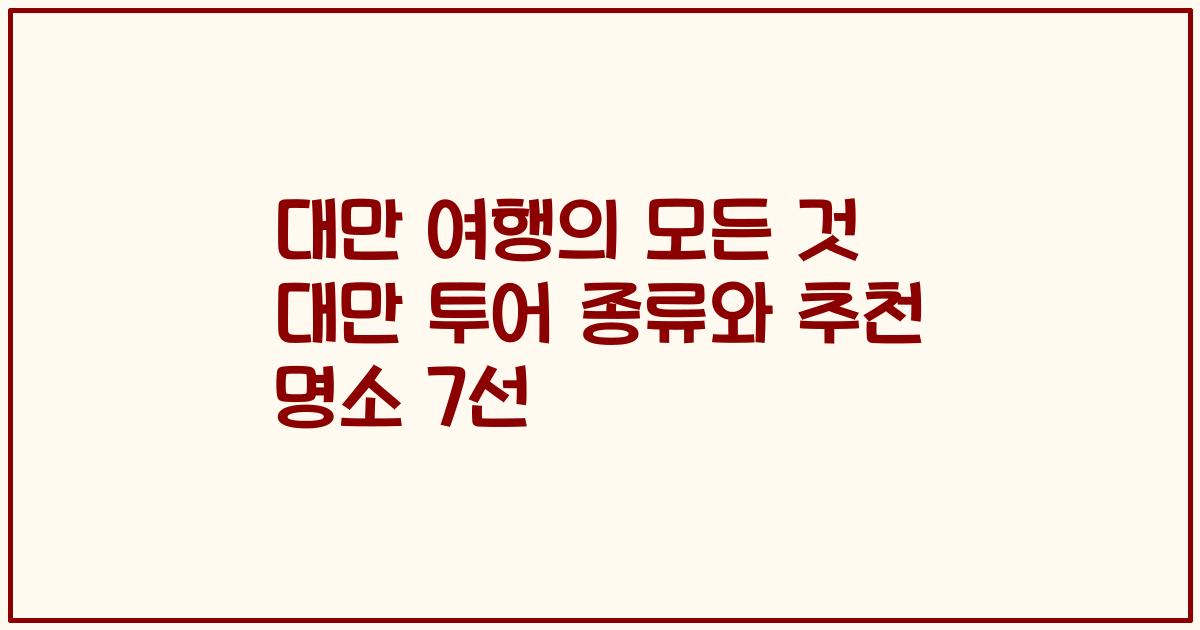대만 여행의 모든 것 대만 투어 종류와 추천 명소 7선