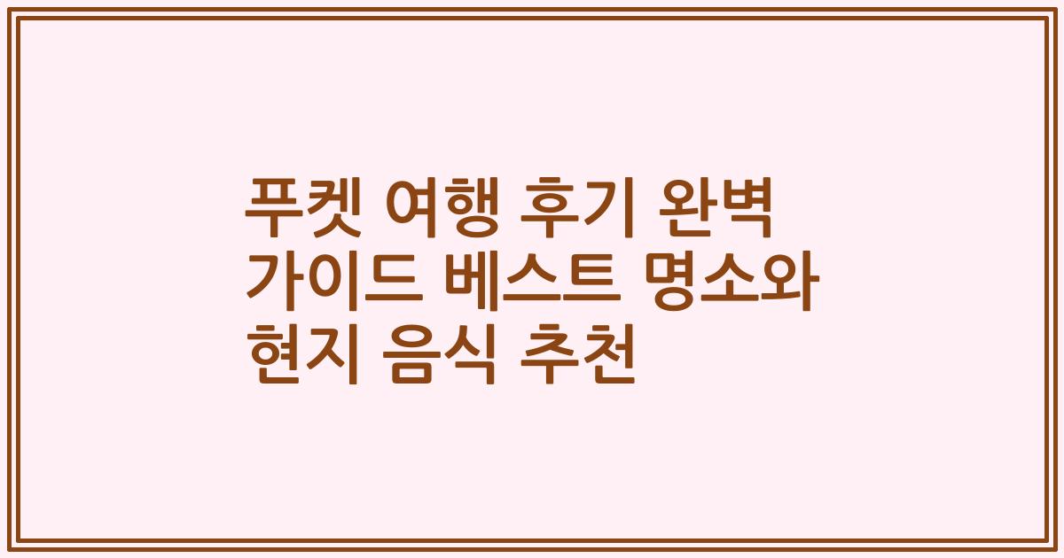 푸켓 여행 후기 완벽 가이드 베스트 명소와 현지 음식 추천