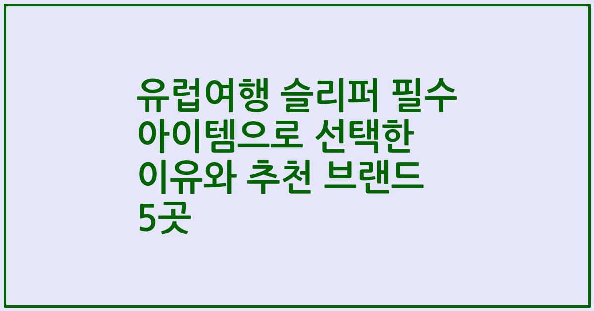 유럽여행 슬리퍼 필수 아이템으로 선택한 이유와 추천 브랜드 5곳