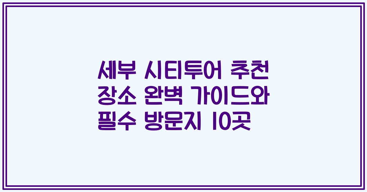 세부 시티투어 추천 장소 완벽 가이드와 필수 방문지 10곳