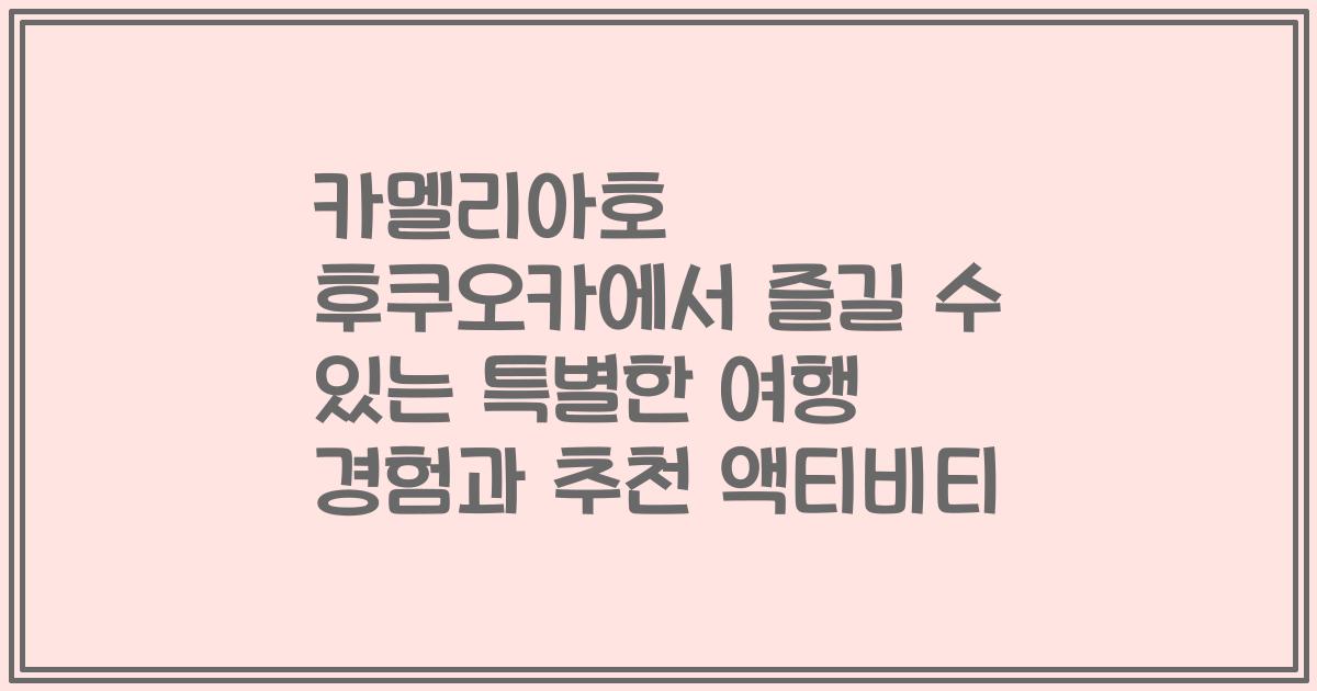 카멜리아호 후쿠오카에서 즐길 수 있는 특별한 여행 경험과 추천 액티비티
