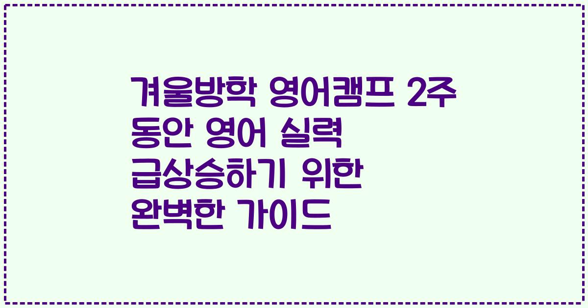 겨울방학 영어캠프 2주 동안 영어 실력 급상승하기 위한 완벽한 가이드