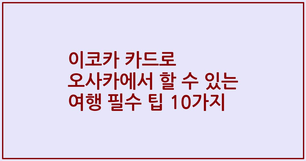 이코카 카드로 오사카에서 할 수 있는 여행 필수 팁 10가지
