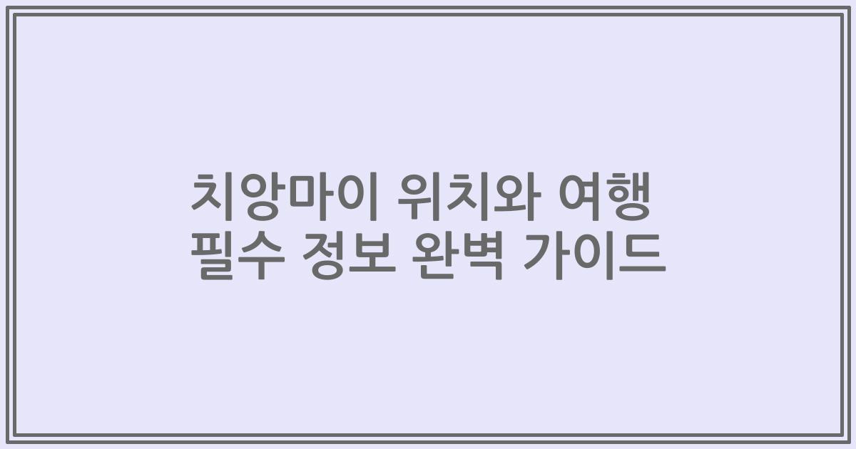 치앙마이 위치와 여행 필수 정보 완벽 가이드
