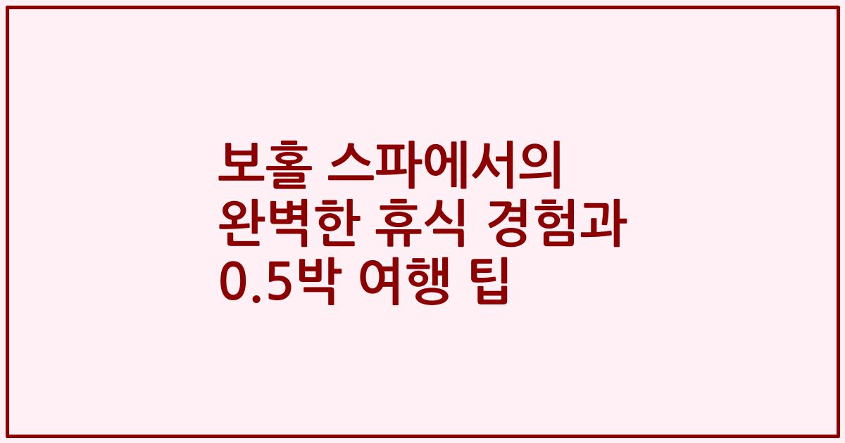 보홀 스파에서의 완벽한 휴식 경험과 0.5박 여행 팁