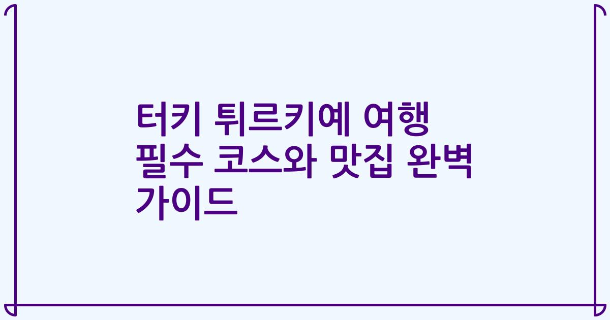 터키 튀르키예 여행 필수 코스와 맛집 완벽 가이드