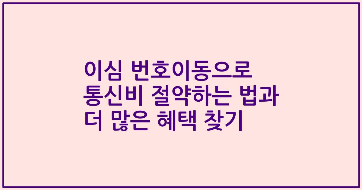 이심 번호이동으로 통신비 절약하는 법과 더 많은 혜택 찾기