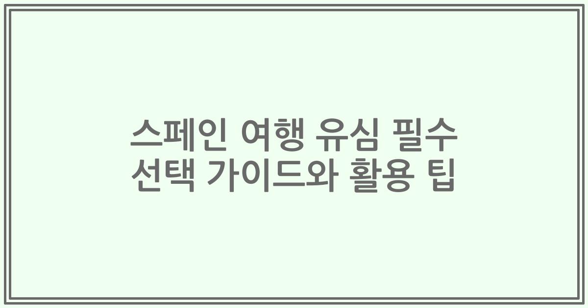 스페인 여행 유심 필수 선택 가이드와 활용 팁