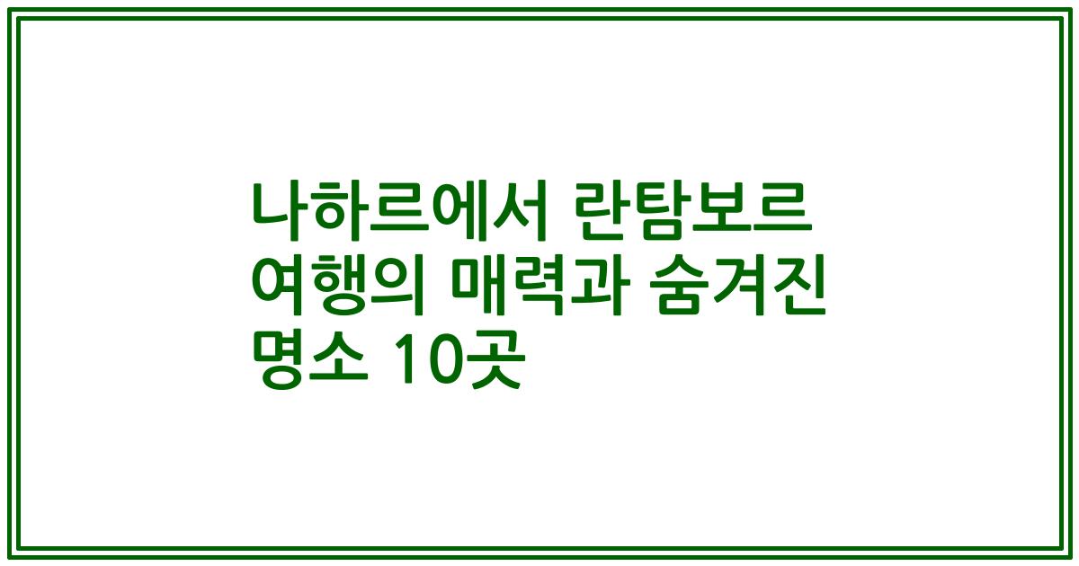 나하르에서 란탐보르 여행의 매력과 숨겨진 명소 10곳