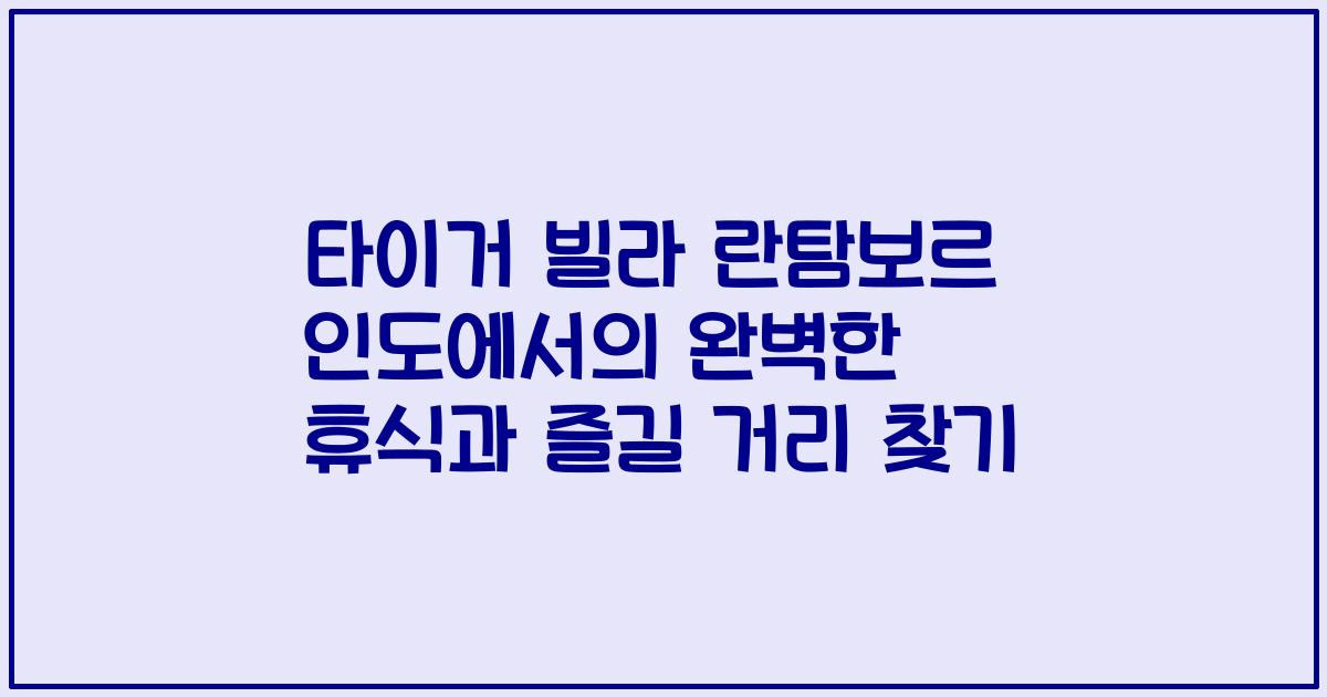 타이거 빌라 란탐보르 인도에서의 완벽한 휴식과 즐길 거리 찾기