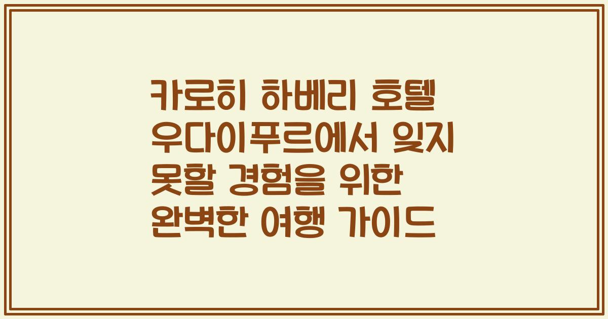 카로히 하베리 호텔 우다이푸르에서 잊지 못할 경험을 위한 완벽한 여행 가이드