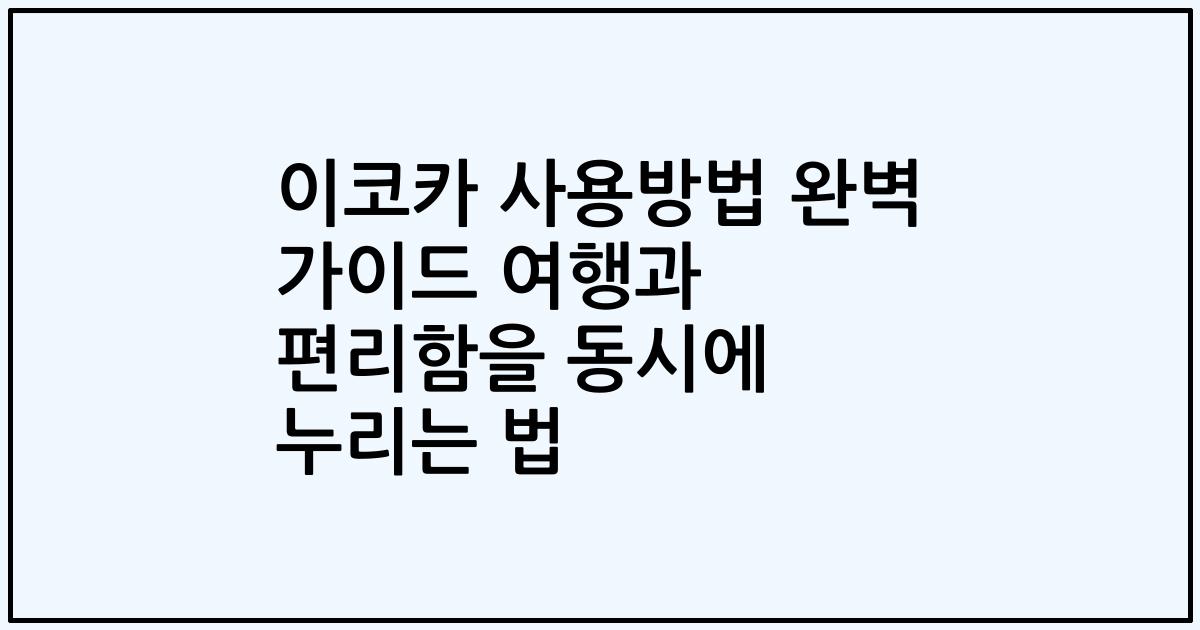 이코카 사용방법 완벽 가이드 여행과 편리함을 동시에 누리는 법