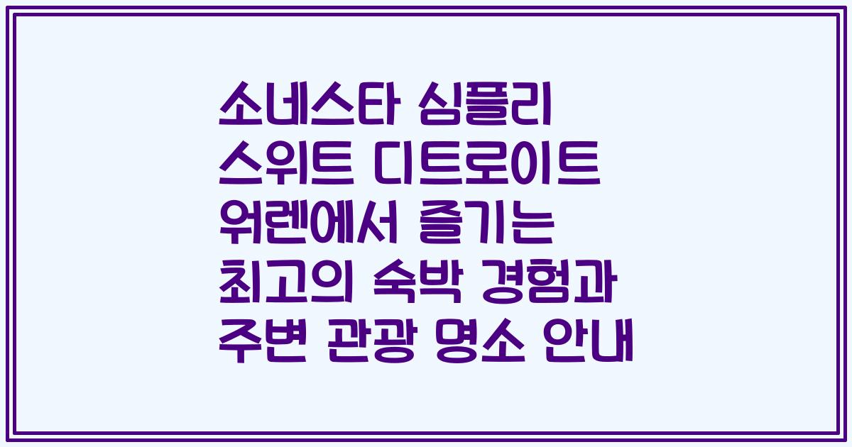 소네스타 심플리 스위트 디트로이트 워렌에서 즐기는 최고의 숙박 경험과 주변 관광 명소 안내