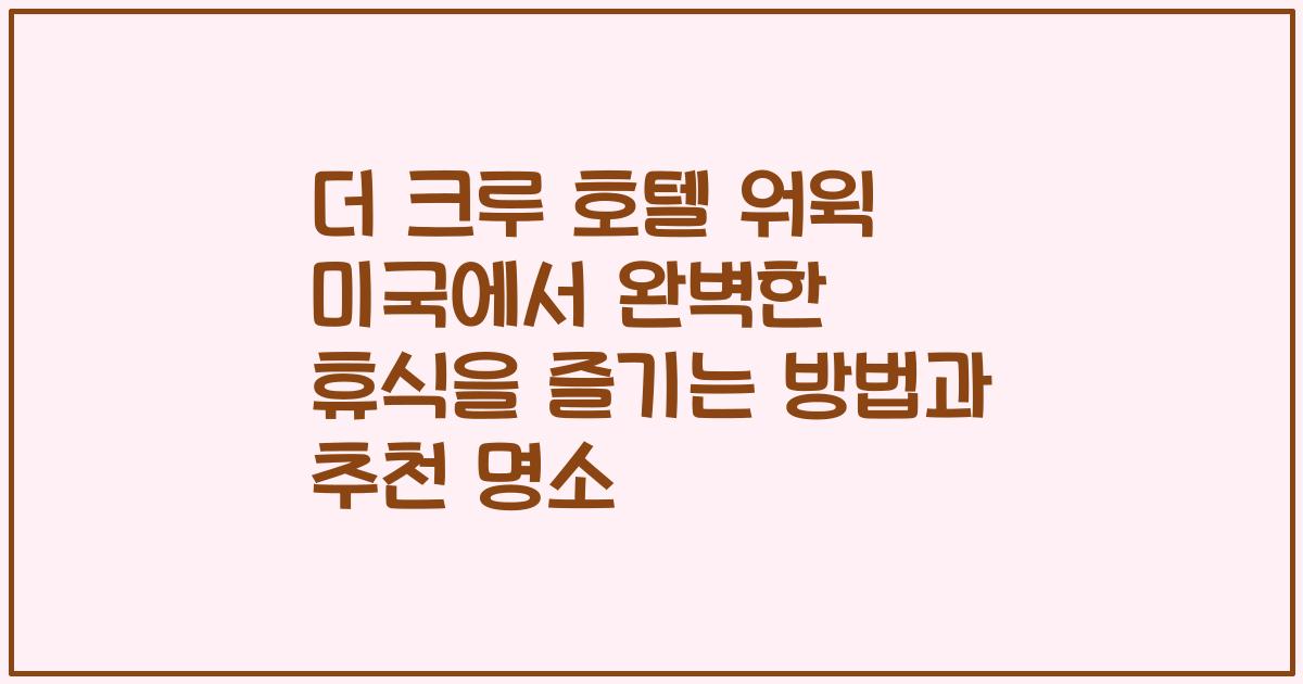 더 크루 호텔 워윅 미국에서 완벽한 휴식을 즐기는 방법과 추천 명소