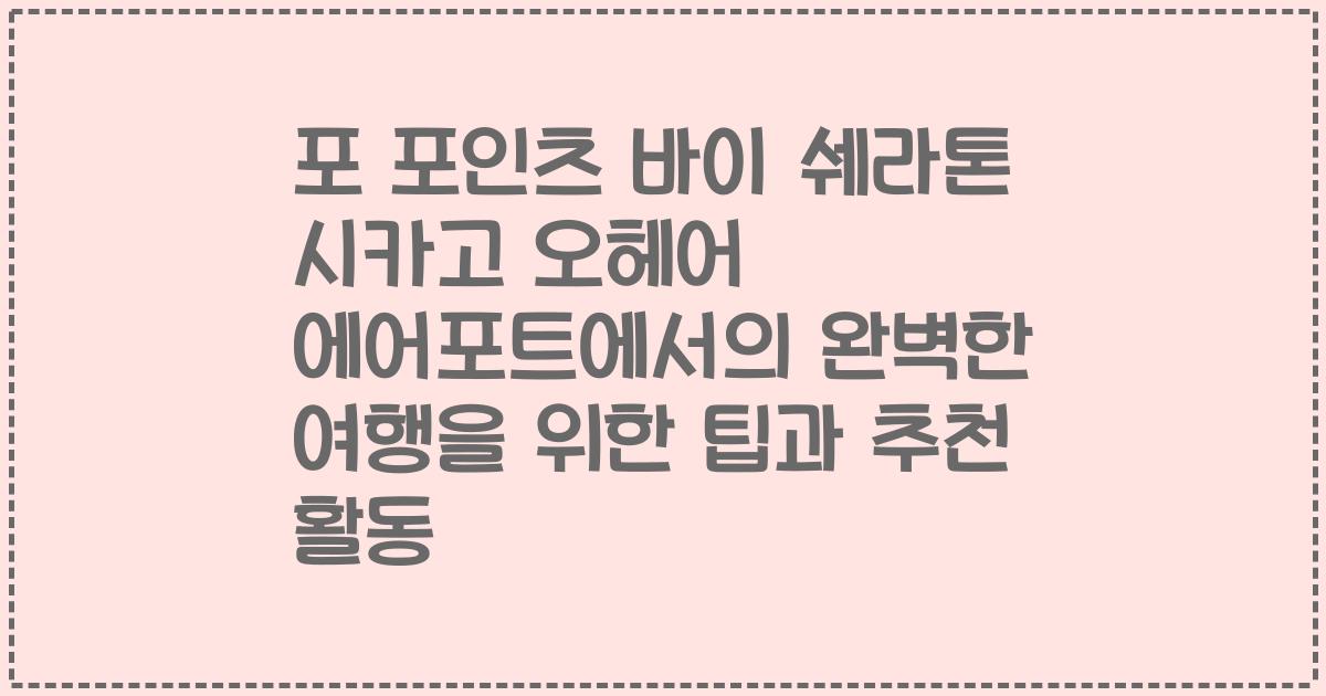 포 포인츠 바이 쉐라톤 시카고 오헤어 에어포트에서의 완벽한 여행을 위한 팁과 추천 활동