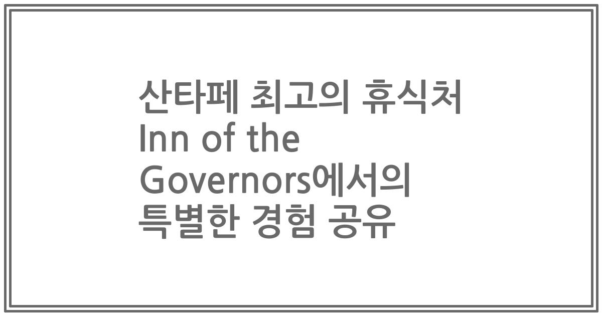 산타페 최고의 휴식처 Inn of the Governors에서의 특별한 경험 공유