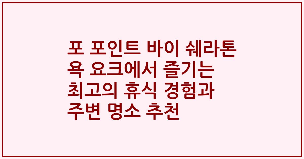 포 포인트 바이 쉐라톤 욕 요크에서 즐기는 최고의 휴식 경험과 주변 명소 추천