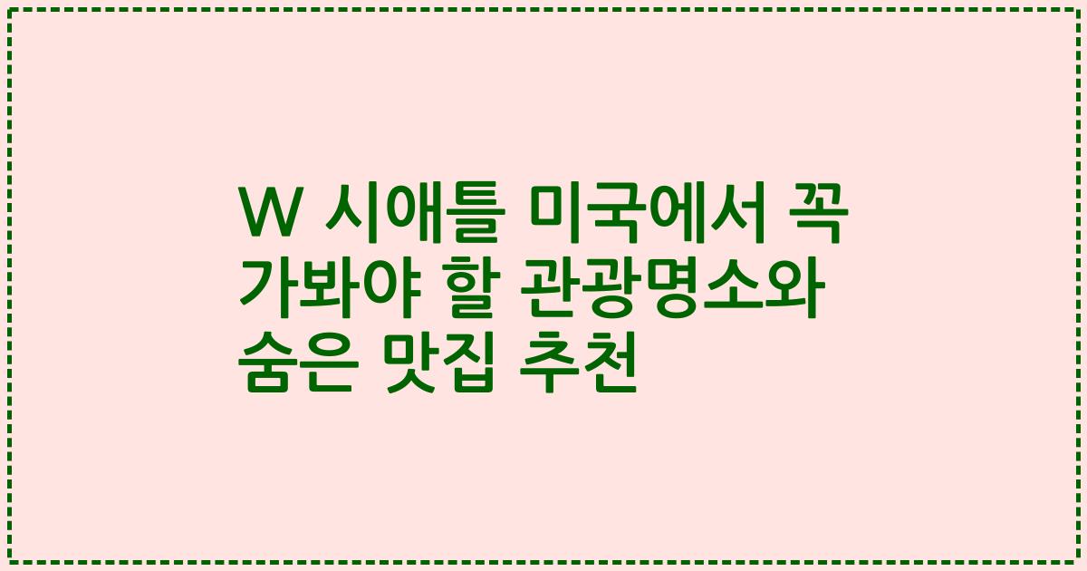 W 시애틀 미국에서 꼭 가봐야 할 관광명소와 숨은 맛집 추천