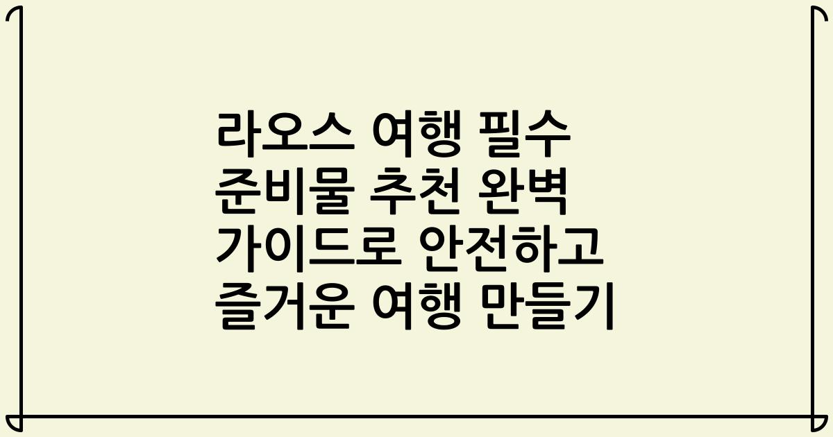 라오스 여행 필수 준비물 추천 완벽 가이드로 안전하고 즐거운 여행 만들기