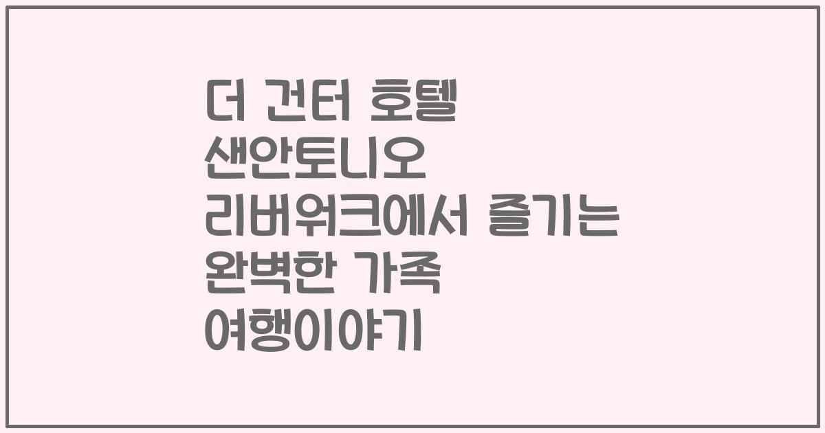 더 건터 호텔 샌안토니오 리버워크에서 즐기는 완벽한 가족 여행이야기