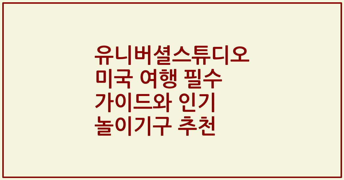 유니버셜스튜디오 미국 여행 필수 가이드와 인기 놀이기구 추천