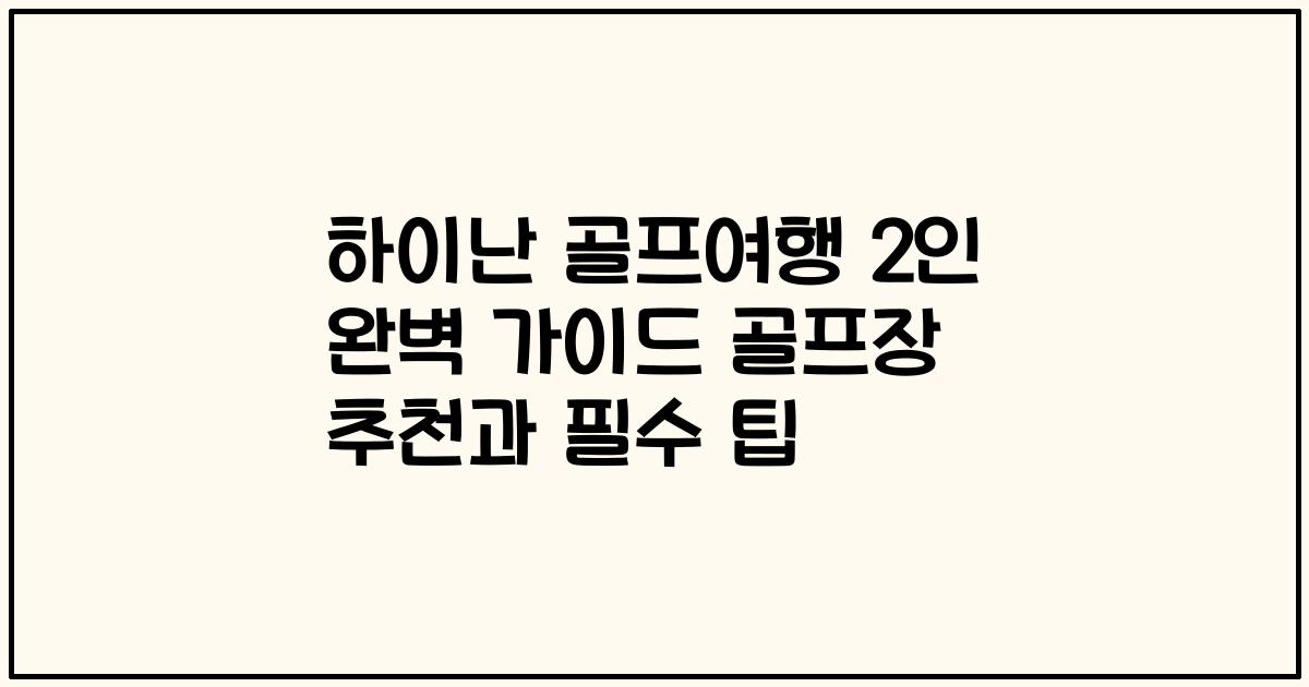 하이난 골프여행 2인 완벽 가이드 골프장 추천과 필수 팁