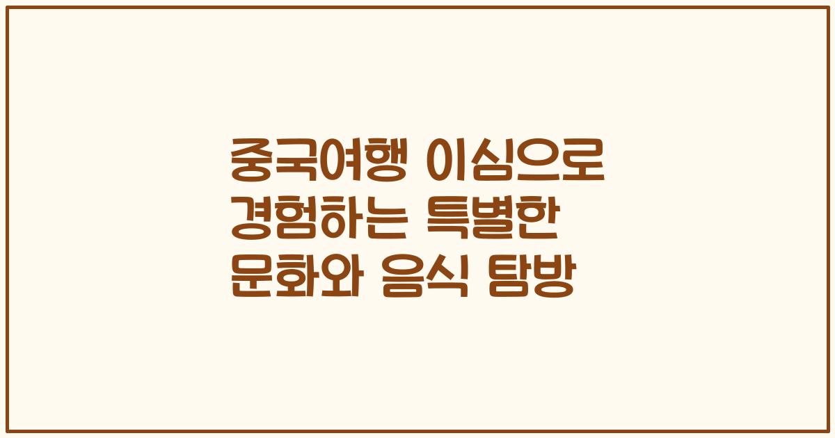 중국여행 이심으로 경험하는 특별한 문화와 음식 탐방