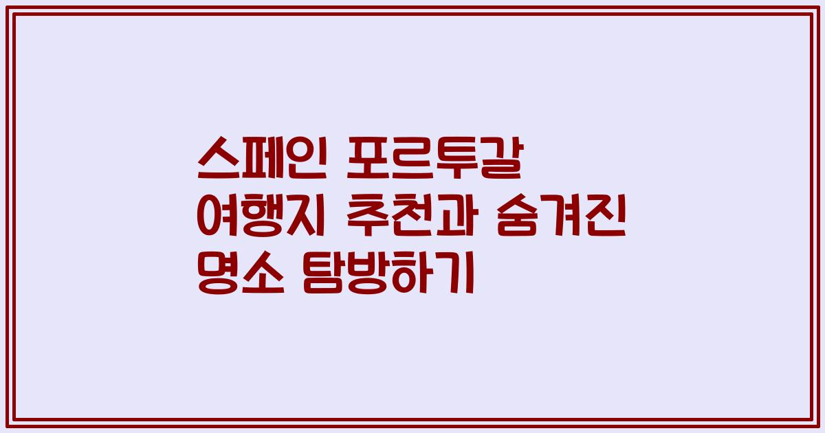 스페인 포르투갈 여행지 추천과 숨겨진 명소 탐방하기