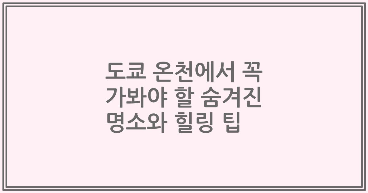 도쿄 온천에서 꼭 가봐야 할 숨겨진 명소와 힐링 팁