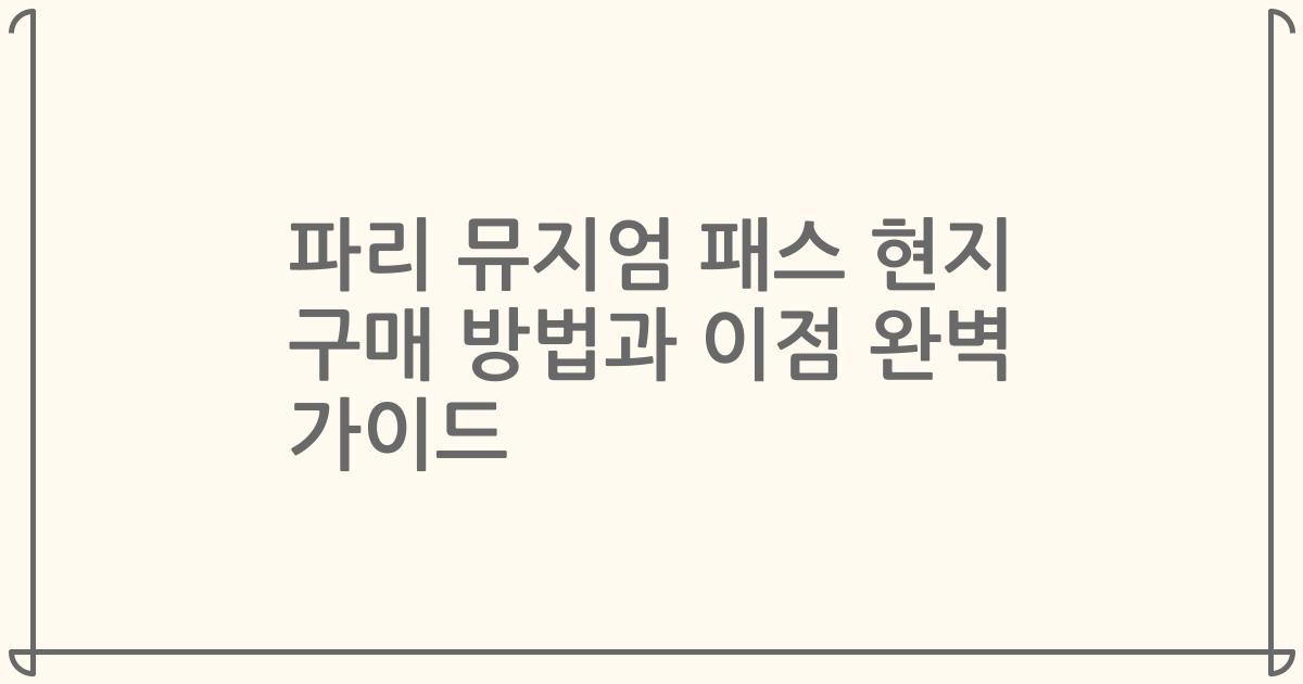 파리 뮤지엄 패스 현지 구매 방법과 이점 완벽 가이드