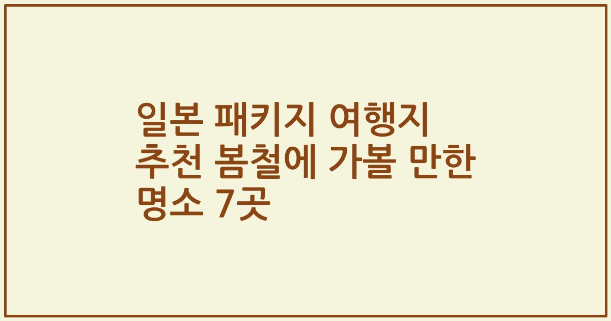일본 패키지 여행지 추천 봄철에 가볼 만한 명소 7곳