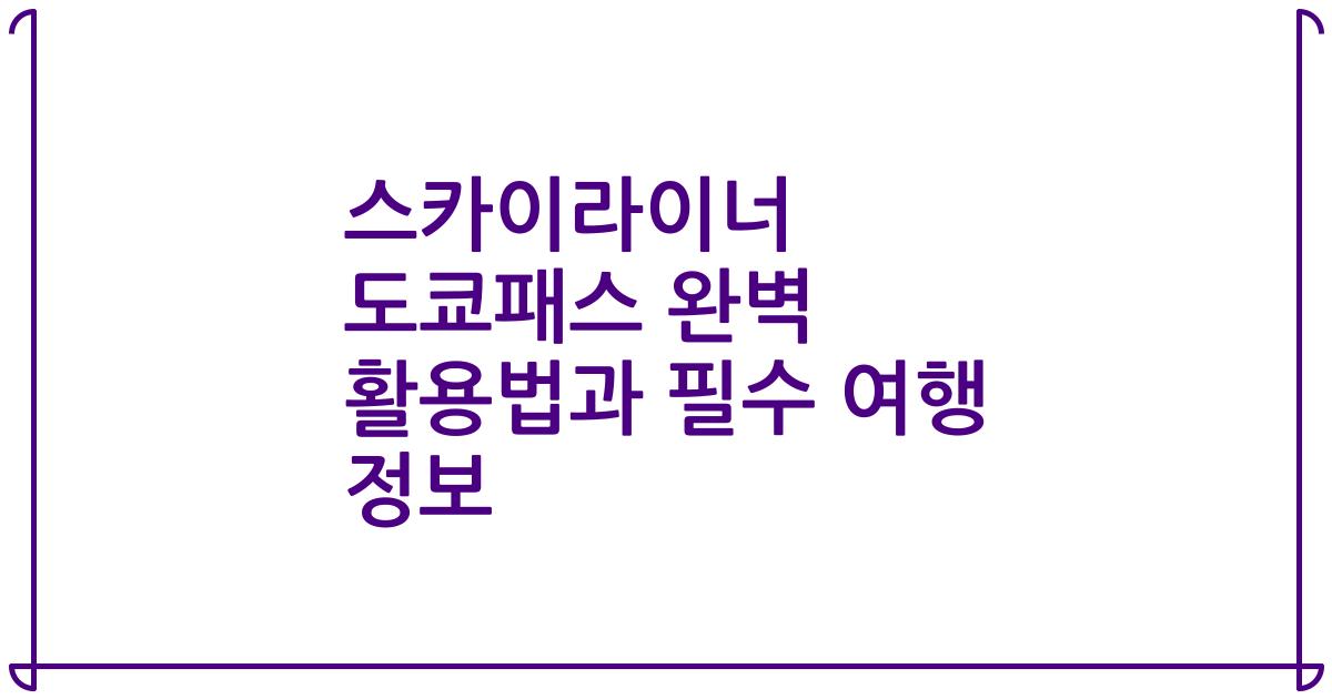 스카이라이너 도쿄패스 완벽 활용법과 필수 여행 정보