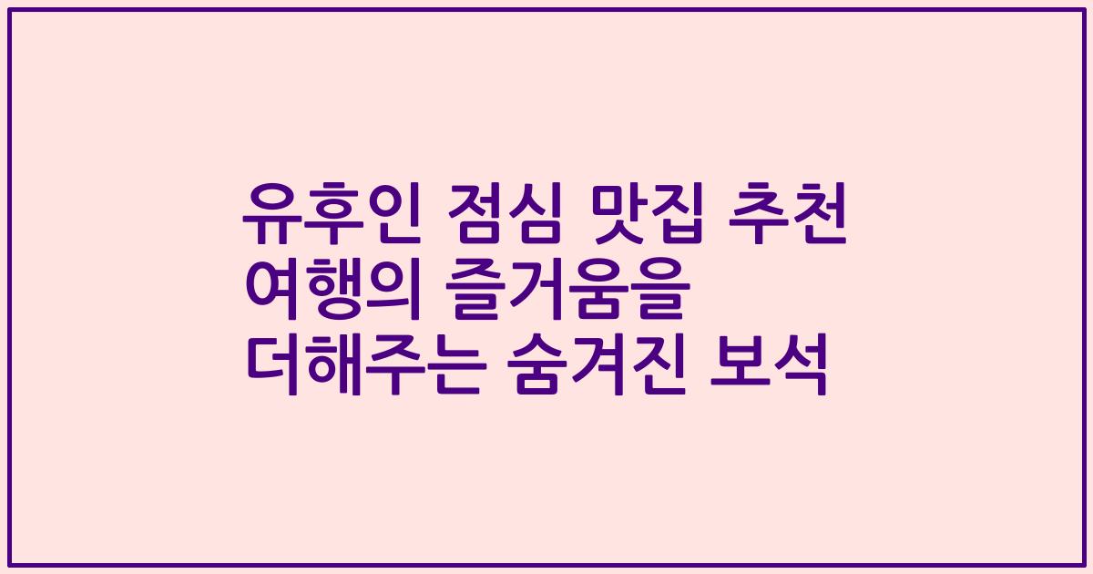 유후인 점심 맛집 추천 여행의 즐거움을 더해주는 숨겨진 보석