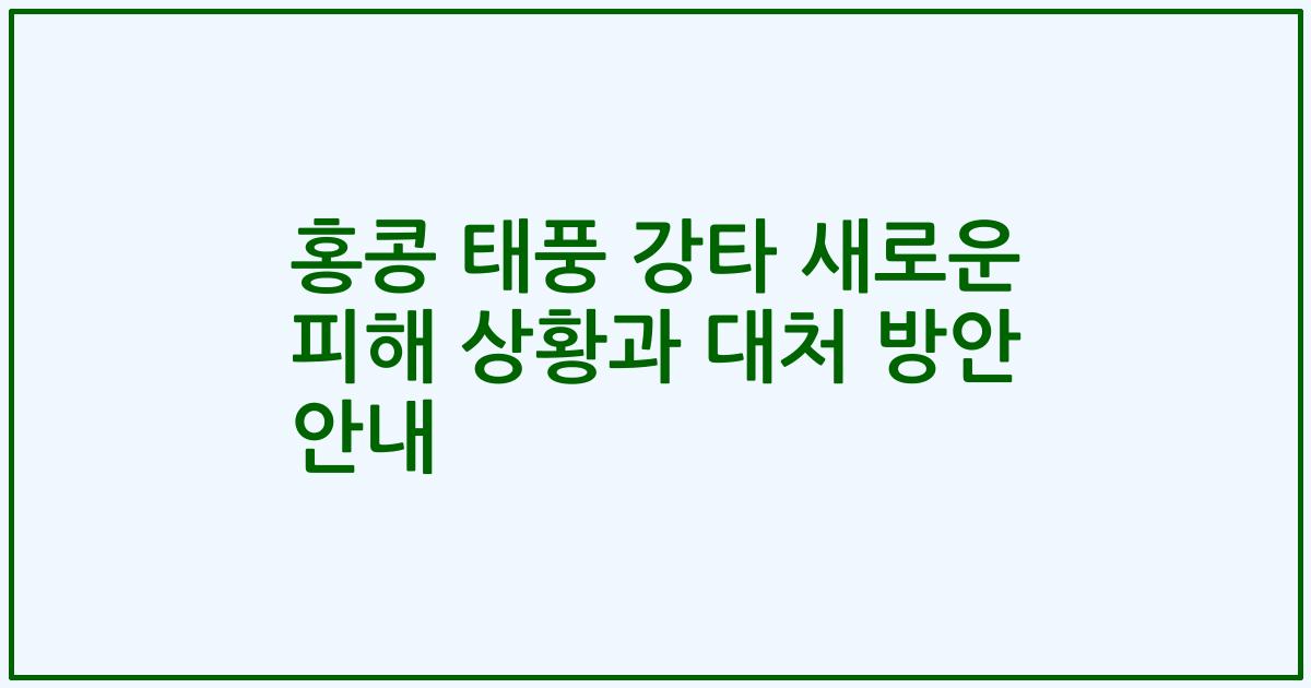 홍콩 태풍 강타 새로운 피해 상황과 대처 방안 안내