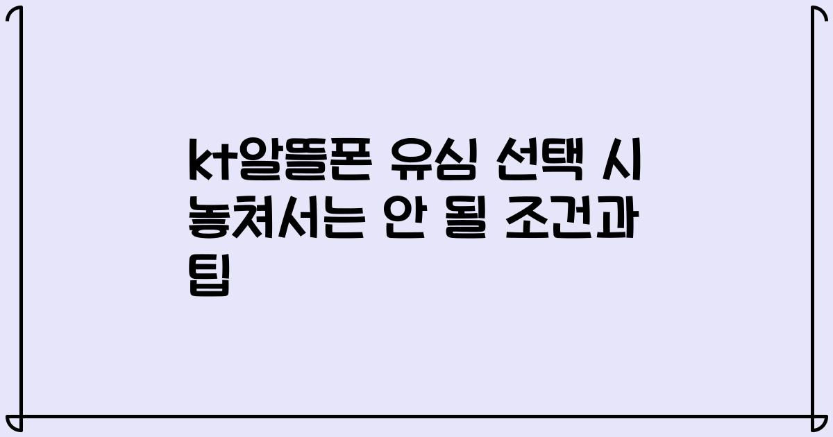 kt알뜰폰 유심 선택 시 놓쳐서는 안 될 조건과 팁