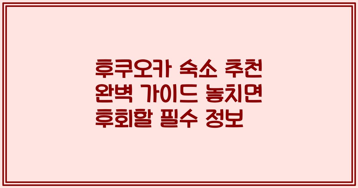 후쿠오카 숙소 추천 완벽 가이드 놓치면 후회할 필수 정보
