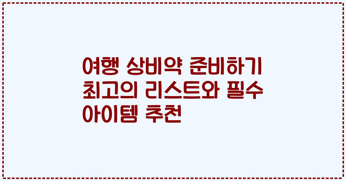 여행 상비약 준비하기 최고의 리스트와 필수 아이템 추천