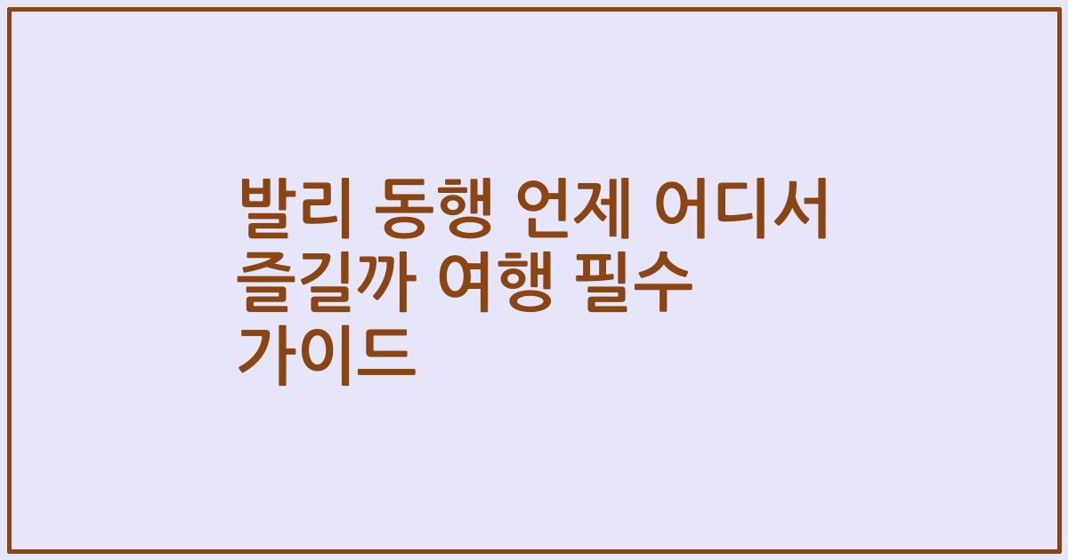발리 동행 언제 어디서 즐길까 여행 필수 가이드