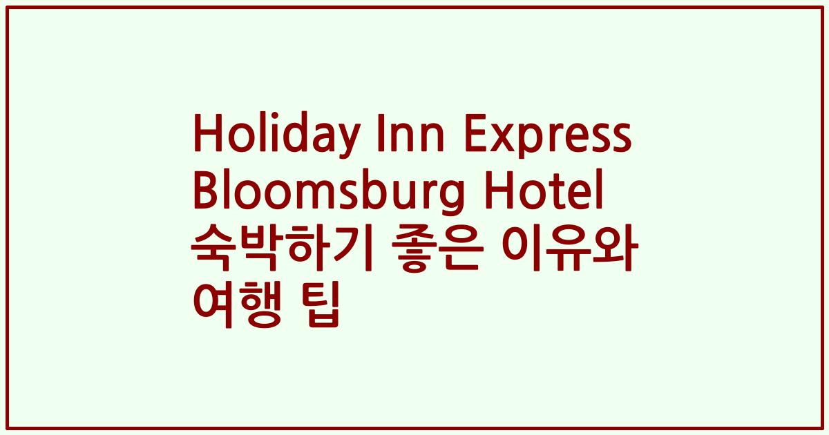Holiday Inn Express Bloomsburg Hotel 숙박하기 좋은 이유와 여행 팁