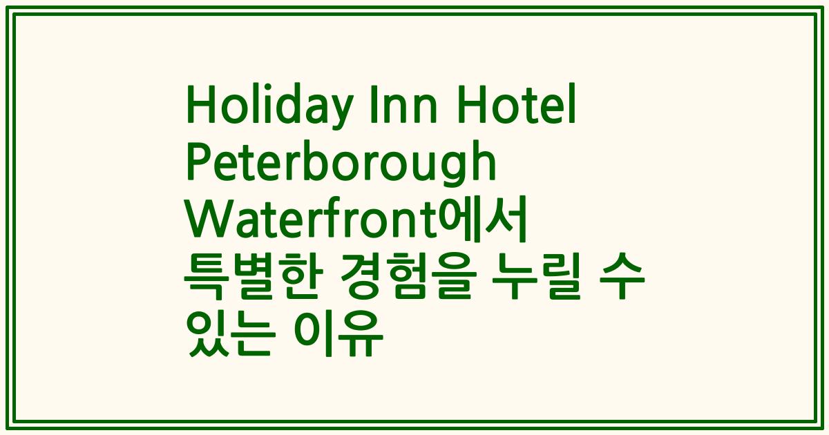 Holiday Inn Hotel Peterborough Waterfront에서 특별한 경험을 누릴 수 있는 이유