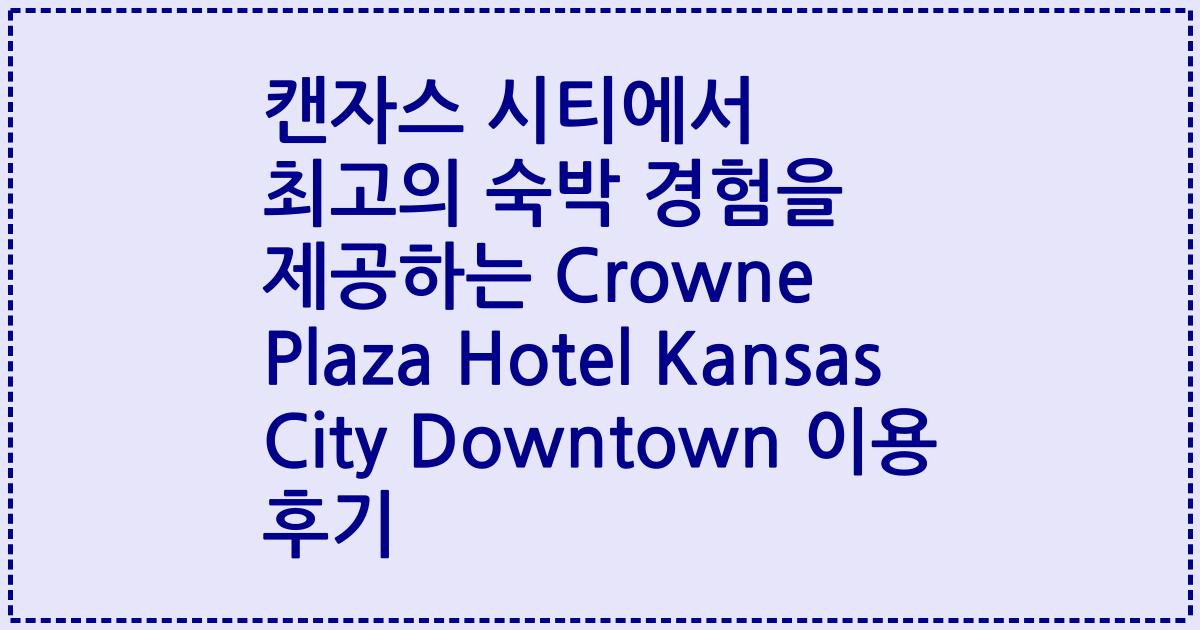 캔자스 시티에서 최고의 숙박 경험을 제공하는 Crowne Plaza Hotel Kansas City Downtown 이용 후기