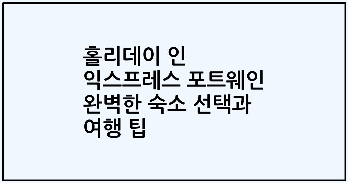 홀리데이 인 익스프레스 포트웨인 완벽한 숙소 선택과 여행 팁