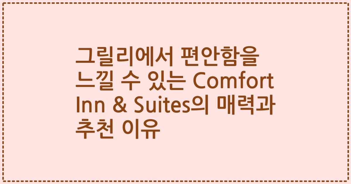 그릴리에서 편안함을 느낄 수 있는 Comfort Inn & Suites의 매력과 추천 이유
