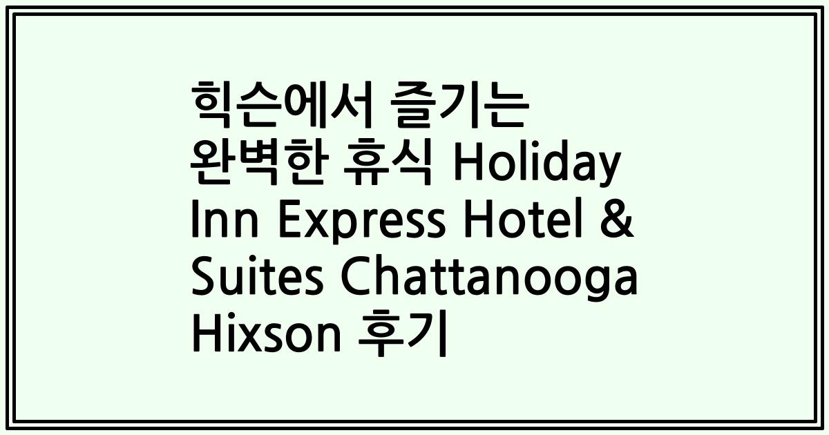 힉슨에서 즐기는 완벽한 휴식 Holiday Inn Express Hotel & Suites Chattanooga Hixson 후기
